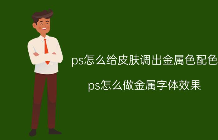 ps怎么给皮肤调出金属色配色 ps怎么做金属字体效果？